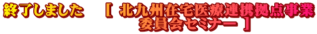 募集終了　[ 北九州在宅医療連携拠点事業委員会 　　　　　　   セミナー開催のご案内 ]