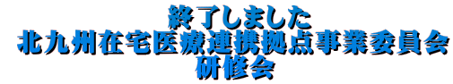 募集終了　[ 北九州在宅医療連携拠点事業委員会 　　　　　　   セミナー開催のご案内 ]
